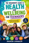 The Beginner's Guide To Health And Wellbeing: For Teenagers